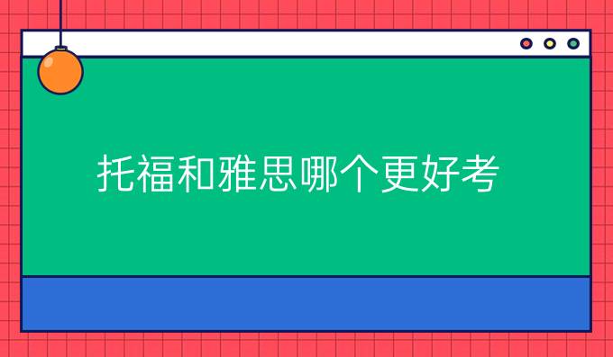 托福和雅思哪个更好考