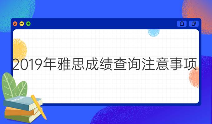 2019年雅思成绩查询注意事项