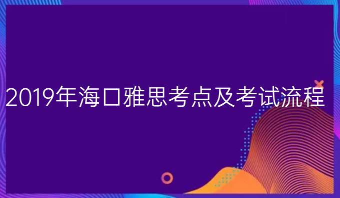 2019年海口雅思考点及考试流程