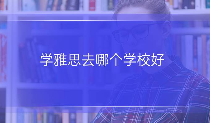 学雅思去哪个学校好