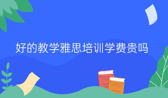 好的教学<a  style='color: #0a5bc7;font-weight:bold' href='http://www.longre.com/ielts/px105617.shtml'>雅思培训学费</a>贵吗?