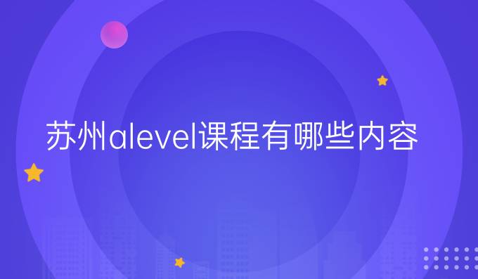 苏州alevel课程有哪些内容？