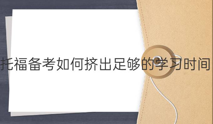 托福备考如何挤出足够的学习时间