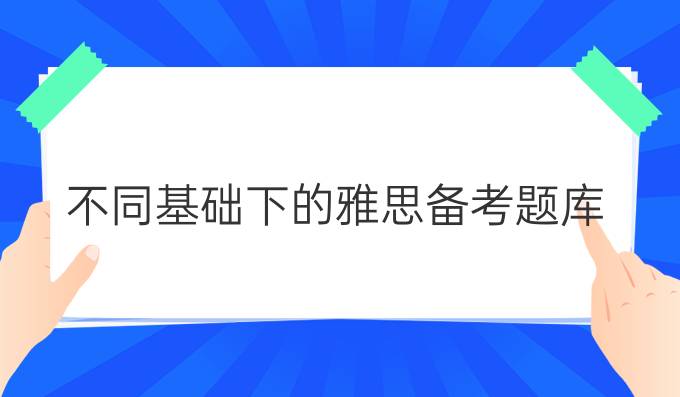 不同基础下的雅思备考题库