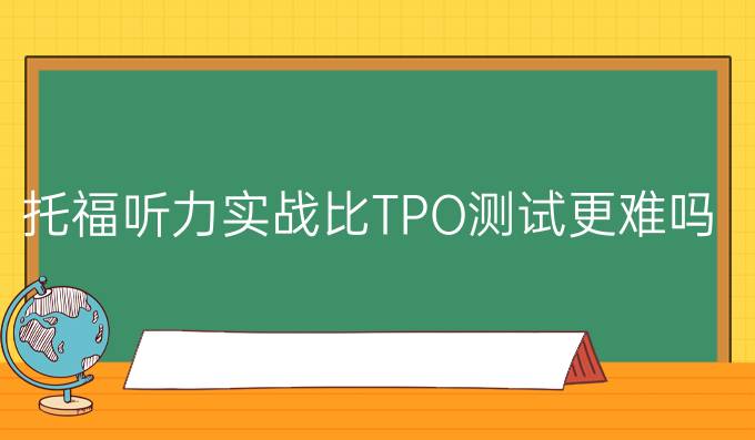 托福听力实战比TPO测试更难吗