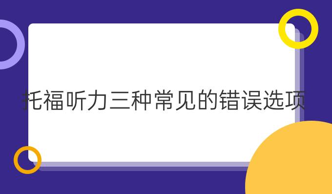 托福听力三种常见的错误选项