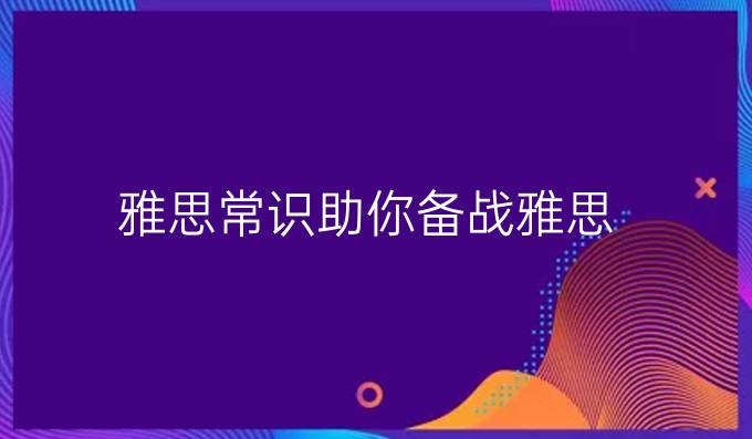 雅思常识助你备战雅思!