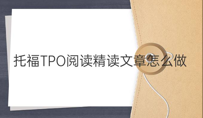 托福TPO阅读精读文章怎么做?