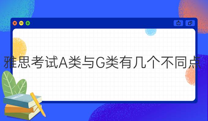 雅思考试A类与G类有几个不同点