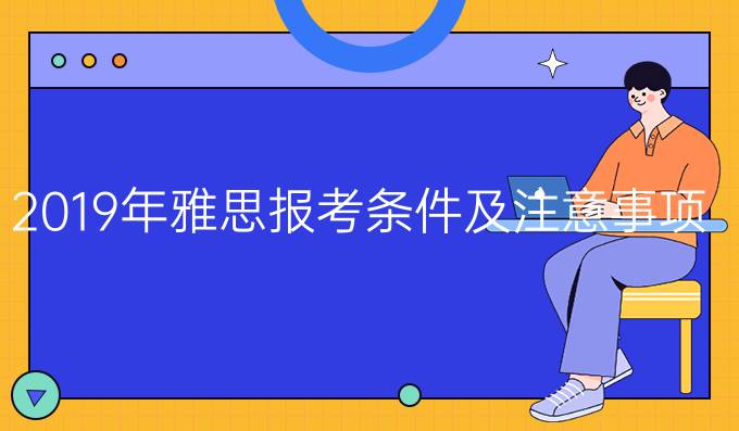 2019年雅思报考条件及注意事项