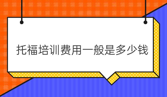 托福培训费用一般是多少钱