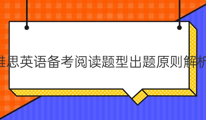 雅思英语备考阅读题型出题原则解析