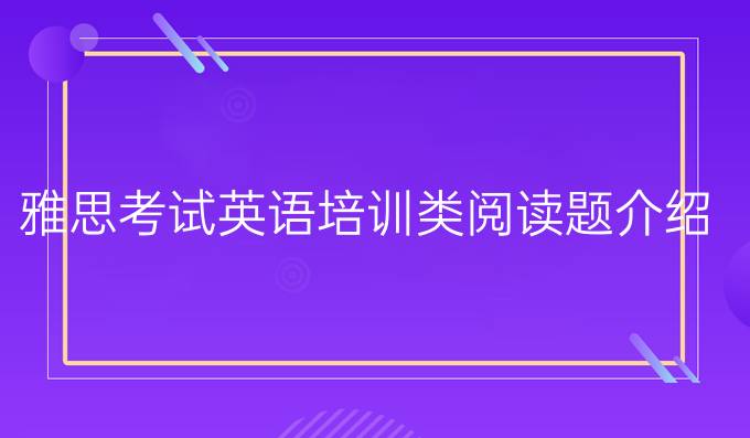  雅思考试英语培训类阅读题介绍