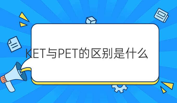 KET与PET的区别是什么？