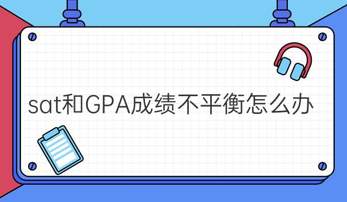 sat和GPA成绩不平衡怎么办？