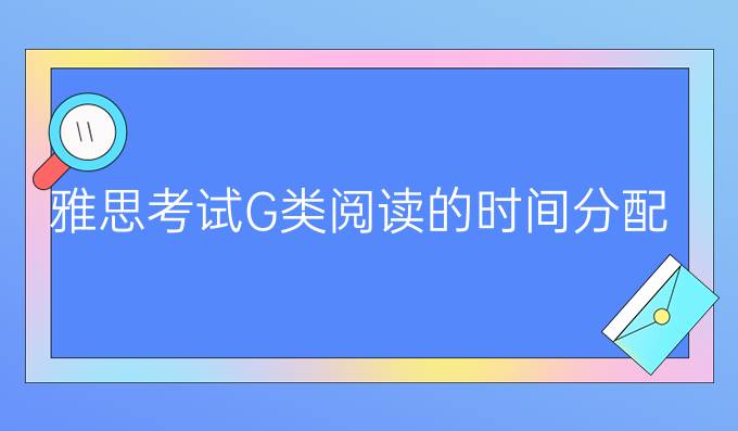 雅思考试G类阅读的时间分配