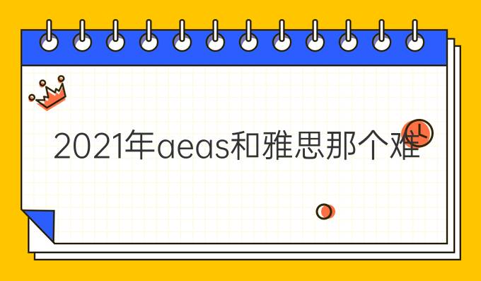 2021年aeas和雅思那个难