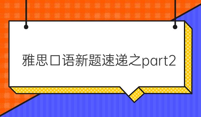 雅思口语新题速递之part2