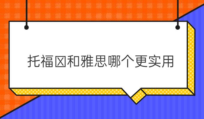 托福和雅思哪个更实用?