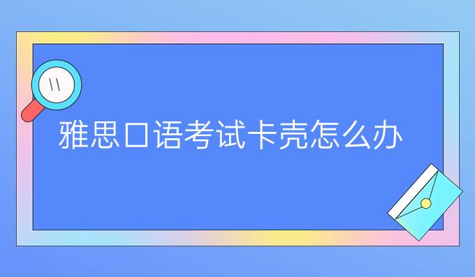 雅思口语考试卡壳怎么办?