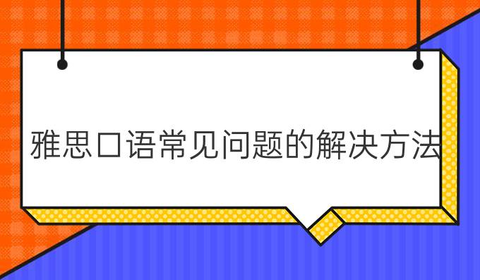 雅思口语常见问题的解决方法