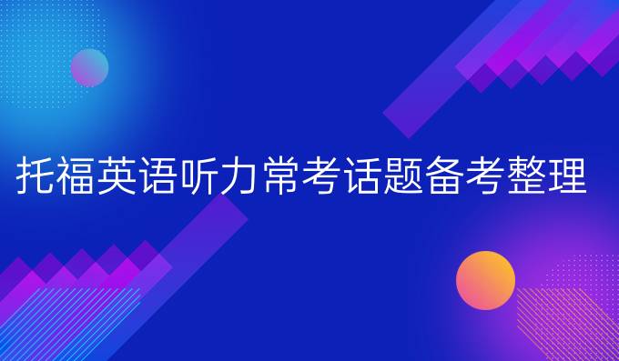 托福英语听力常考话题备考整理