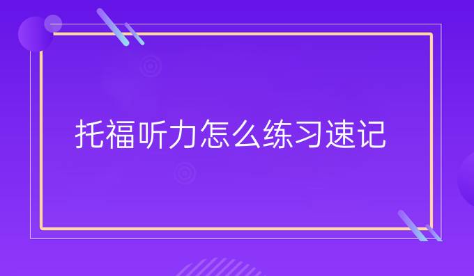 托福听力怎么练习速记