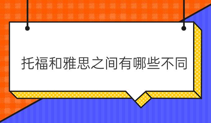 托福和雅思之间有哪些不同？