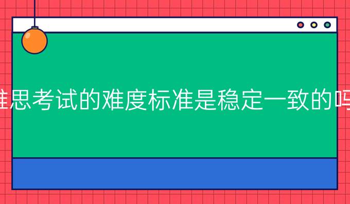 雅思考试的难度标准是稳定一致的吗?