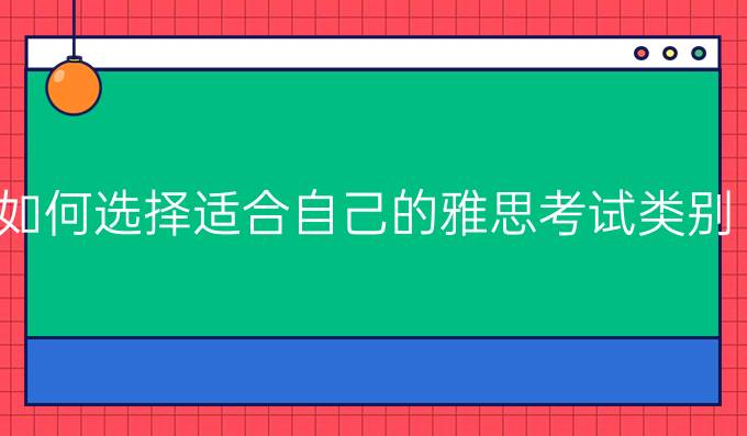 如何选择适合自己的雅思考试类别