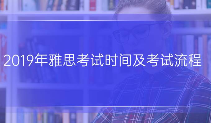 2019年雅思考试时间及考试流程