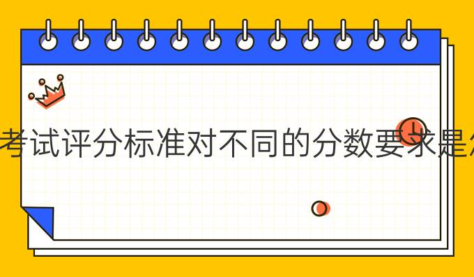 雅思考试评分标准对不同的分数要求是怎样