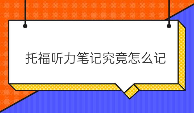 托福听力笔记究竟怎么记？