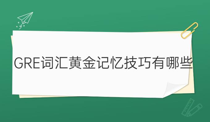 GRE词汇黄金记忆技巧有哪些