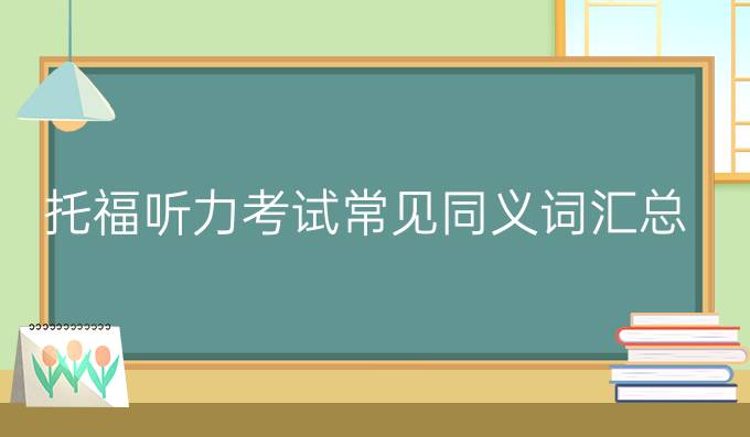 托福听力考试常见同义词汇总