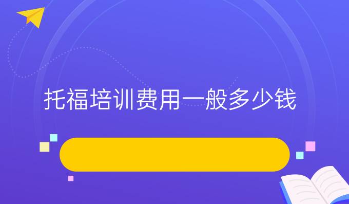 托福培训费用一般多少钱？贵吗？