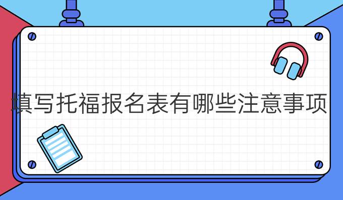 填写托福报名表有哪些注意事项?