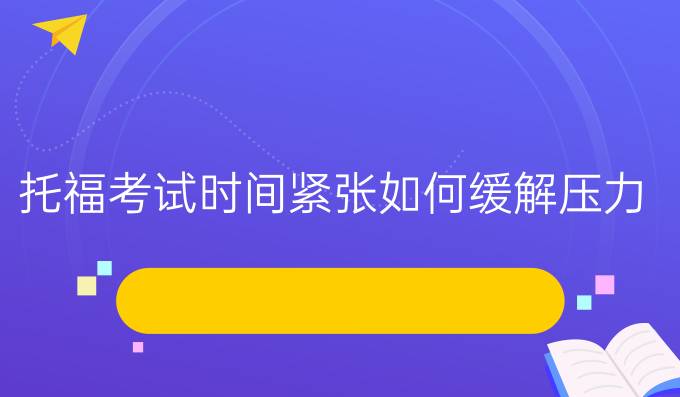 托福考试时间紧张如何缓解压力