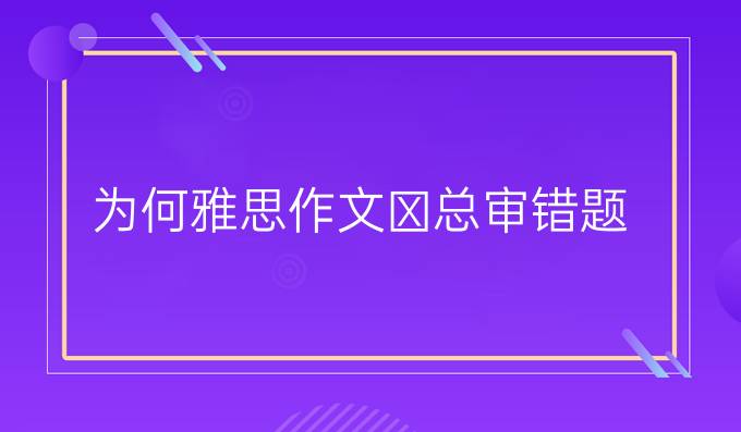 为何雅思作文总审错题?(一）