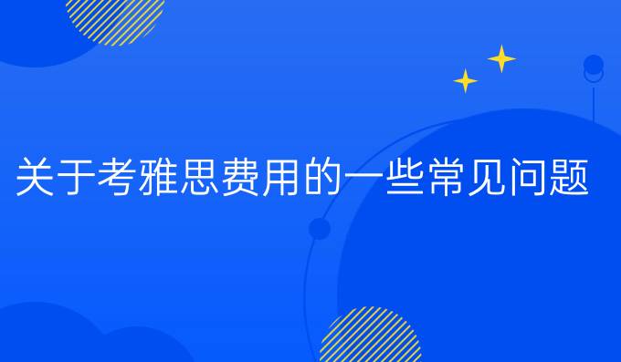 关于考雅思费用的一些常见问题（一）