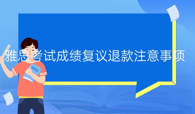 雅思考试成绩复议退款注意事项