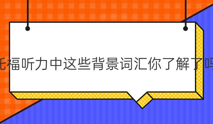 托福听力中这些背景词汇你了解了吗？