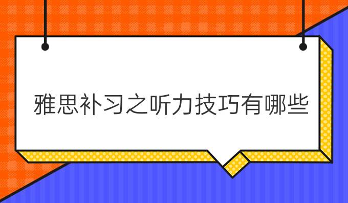 雅思补习之听力技巧有哪些?