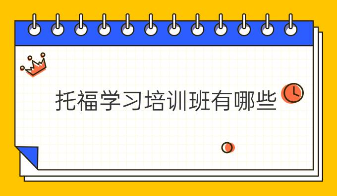 托福学习培训班有哪些？该如何选择？