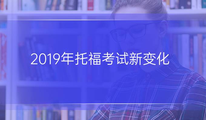 2019年托福考试新变化 你都了解吗？