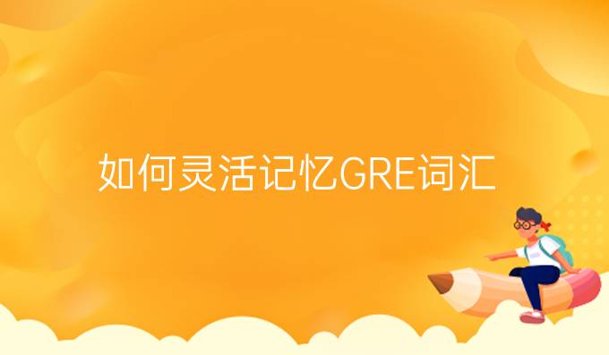 如何灵活记忆GRE词汇?